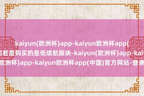 kaiyun(欧洲杯)app-kaiyun欧洲杯app(中国)官方网站-登录入口若是购买的是低续航版块-kaiyun(欧洲杯)app-kaiyun欧洲杯app(中国)官方网站-登录入口