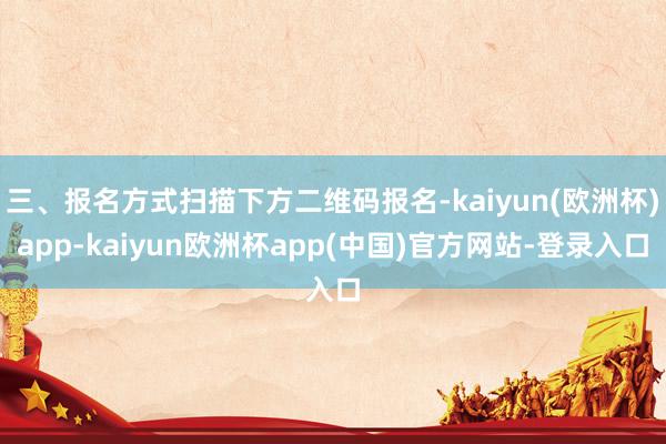 三、报名方式扫描下方二维码报名-kaiyun(欧洲杯)app-kaiyun欧洲杯app(中国)官方网站-登录入口