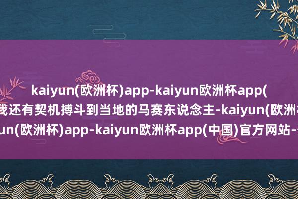 kaiyun(欧洲杯)app-kaiyun欧洲杯app(中国)官方网站-登录入口我还有契机搏斗到当地的马赛东说念主-kaiyun(欧洲杯)app-kaiyun欧洲杯app(中国)官方网站-登录入口