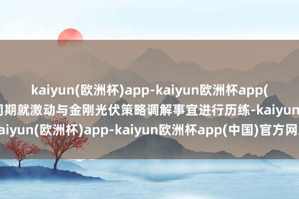 kaiyun(欧洲杯)app-kaiyun欧洲杯app(中国)官方网站-登录入口同期就激动与金刚光伏策略调解事宜进行历练-kaiyun(欧洲杯)app-kaiyun欧洲杯app(中国)官方网站-登录入口