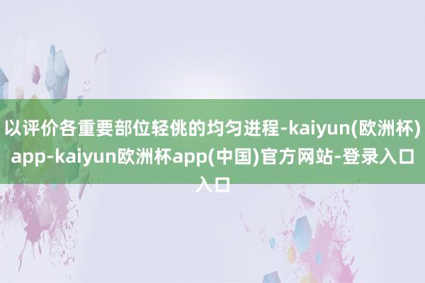 以评价各重要部位轻佻的均匀进程-kaiyun(欧洲杯)app-kaiyun欧洲杯app(中国)官方网站-登录入口