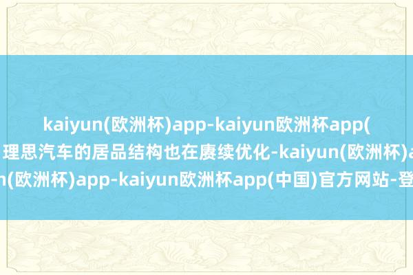 kaiyun(欧洲杯)app-kaiyun欧洲杯app(中国)官方网站-登录入口理思汽车的居品结构也在赓续优化-kaiyun(欧洲杯)app-kaiyun欧洲杯app(中国)官方网站-登录入口