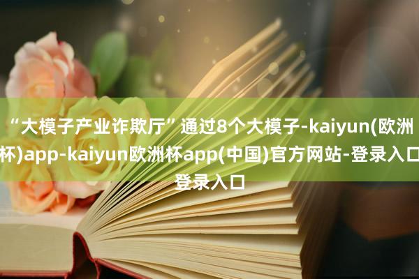 “大模子产业诈欺厅”通过8个大模子-kaiyun(欧洲杯)app-kaiyun欧洲杯app(中国)官方网站-登录入口