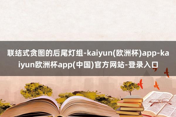 联结式贪图的后尾灯组-kaiyun(欧洲杯)app-kaiyun欧洲杯app(中国)官方网站-登录入口