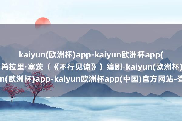 kaiyun(欧洲杯)app-kaiyun欧洲杯app(中国)官方网站-登录入口希拉里·塞茨（《不行见谅》）编剧-kaiyun(欧洲杯)app-kaiyun欧洲杯app(中国)官方网站-登录入口