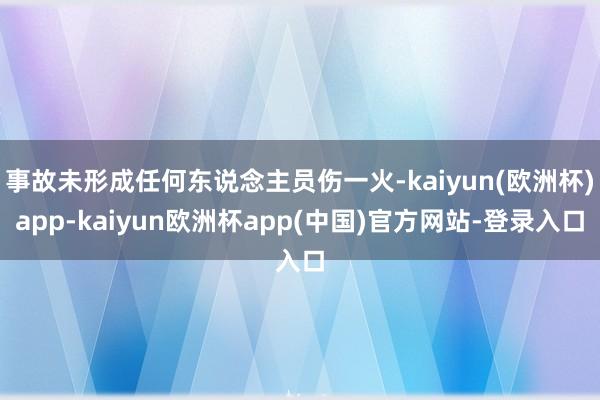 事故未形成任何东说念主员伤一火-kaiyun(欧洲杯)app-kaiyun欧洲杯app(中国)官方网站-登录入口