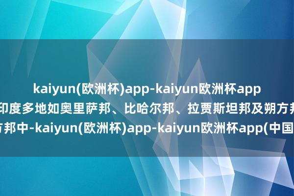 kaiyun(欧洲杯)app-kaiyun欧洲杯app(中国)官方网站-登录入口印度多地如奥里萨邦、比哈尔邦、拉贾斯坦邦及朔方邦中-kaiyun(欧洲杯)app-kaiyun欧洲杯app(中国)官方网站-登录入口