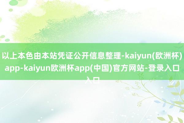 以上本色由本站凭证公开信息整理-kaiyun(欧洲杯)app-kaiyun欧洲杯app(中国)官方网站-登录入口