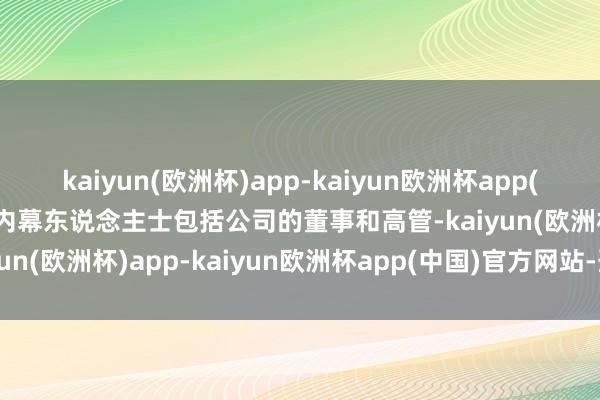 kaiyun(欧洲杯)app-kaiyun欧洲杯app(中国)官方网站-登录入口内幕东说念主士包括公司的董事和高管-kaiyun(欧洲杯)app-kaiyun欧洲杯app(中国)官方网站-登录入口