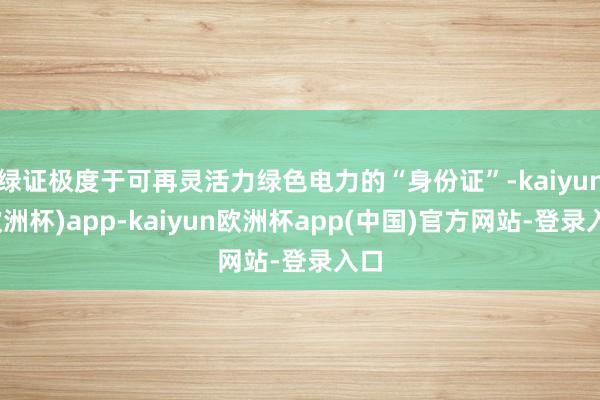 绿证极度于可再灵活力绿色电力的“身份证”-kaiyun(欧洲杯)app-kaiyun欧洲杯app(中国)官方网站-登录入口