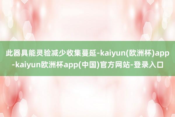 此器具能灵验减少收集蔓延-kaiyun(欧洲杯)app-kaiyun欧洲杯app(中国)官方网站-登录入口