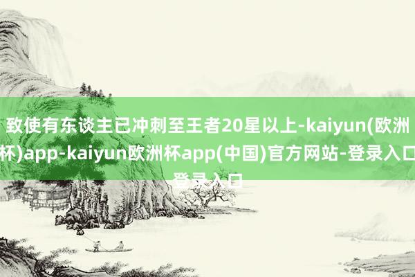 致使有东谈主已冲刺至王者20星以上-kaiyun(欧洲杯)app-kaiyun欧洲杯app(中国)官方网站-登录入口