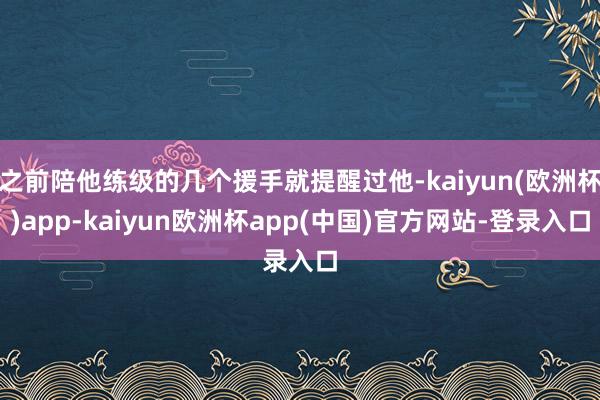 之前陪他练级的几个援手就提醒过他-kaiyun(欧洲杯)app-kaiyun欧洲杯app(中国)官方网站-登录入口