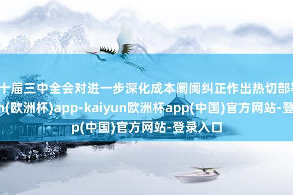 二十届三中全会对进一步深化成本阛阓纠正作出热切部署-kaiyun(欧洲杯)app-kaiyun欧洲杯app(中国)官方网站-登录入口