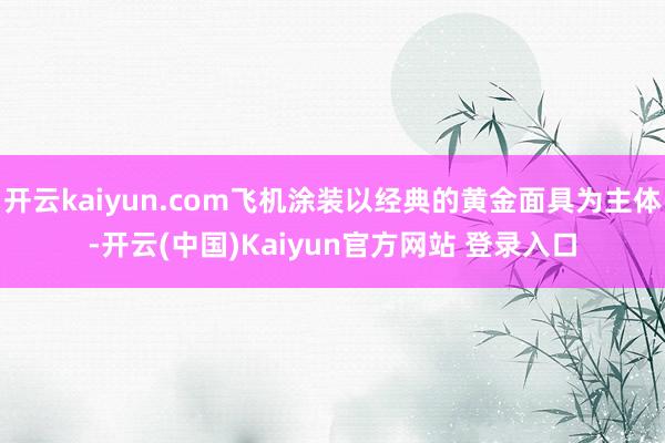 开云kaiyun.com飞机涂装以经典的黄金面具为主体-开云(中国)Kaiyun官方网站 登录入口