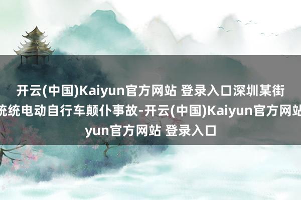 开云(中国)Kaiyun官方网站 登录入口深圳某街说念发生统统电动自行车颠仆事故-开云(中国)Kaiyun官方网站 登录入口