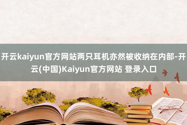 开云kaiyun官方网站两只耳机亦然被收纳在内部-开云(中国)Kaiyun官方网站 登录入口