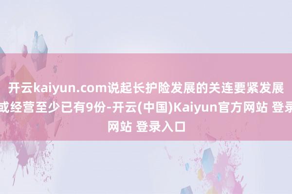 开云kaiyun.com说起长护险发展的关连要紧发展办法或经营至少已有9份-开云(中国)Kaiyun官方网站 登录入口