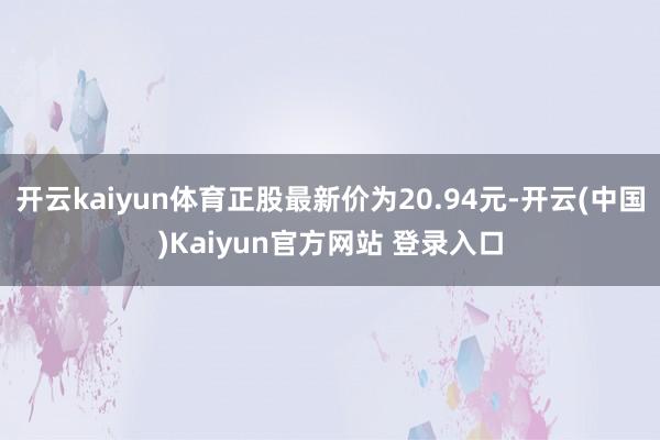 开云kaiyun体育正股最新价为20.94元-开云(中国)Kaiyun官方网站 登录入口