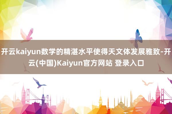 开云kaiyun数学的精湛水平使得天文体发展雅致-开云(中国)Kaiyun官方网站 登录入口