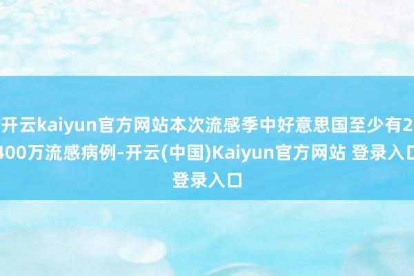 开云kaiyun官方网站本次流感季中好意思国至少有2400万流感病例-开云(中国)Kaiyun官方网站 登录入口