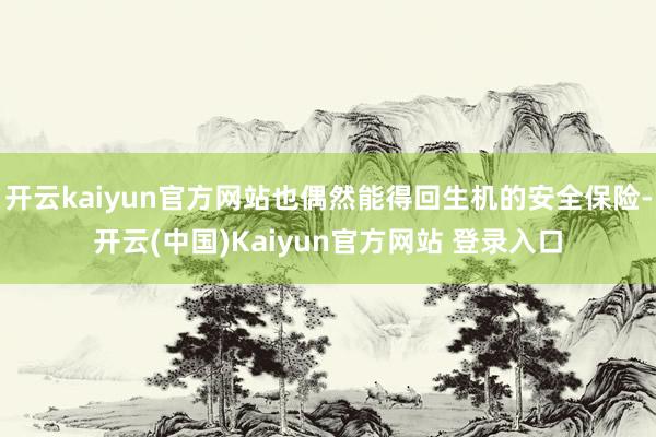 开云kaiyun官方网站也偶然能得回生机的安全保险-开云(中国)Kaiyun官方网站 登录入口