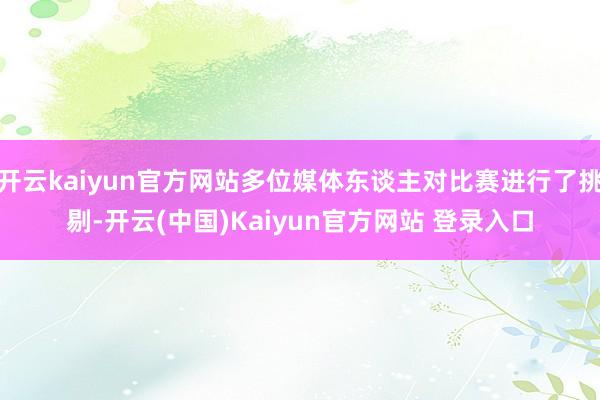 开云kaiyun官方网站多位媒体东谈主对比赛进行了挑剔-开云(中国)Kaiyun官方网站 登录入口