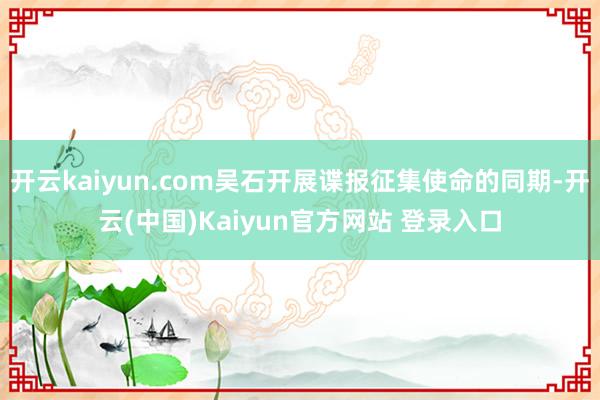 开云kaiyun.com吴石开展谍报征集使命的同期-开云(中国)Kaiyun官方网站 登录入口
