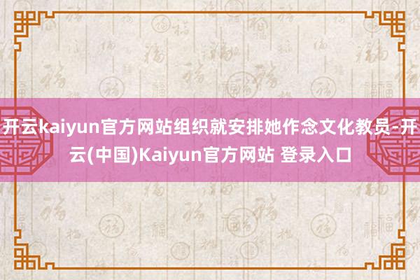 开云kaiyun官方网站组织就安排她作念文化教员-开云(中国)Kaiyun官方网站 登录入口