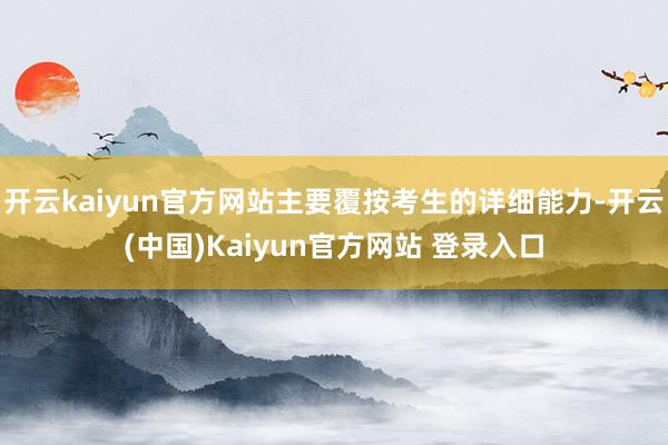 开云kaiyun官方网站主要覆按考生的详细能力-开云(中国)Kaiyun官方网站 登录入口