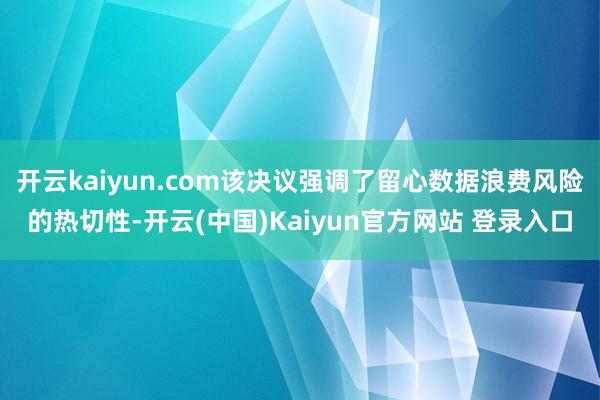 开云kaiyun.com该决议强调了留心数据浪费风险的热切性-开云(中国)Kaiyun官方网站 登录入口