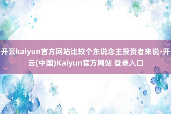 开云kaiyun官方网站比较个东说念主投资者来说-开云(中国)Kaiyun官方网站 登录入口