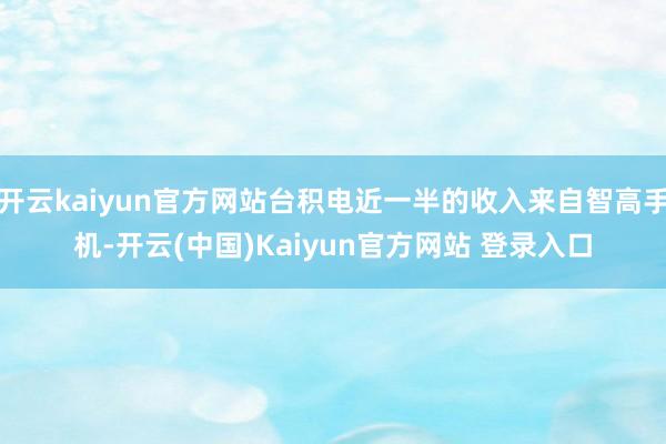 开云kaiyun官方网站台积电近一半的收入来自智高手机-开云(中国)Kaiyun官方网站 登录入口